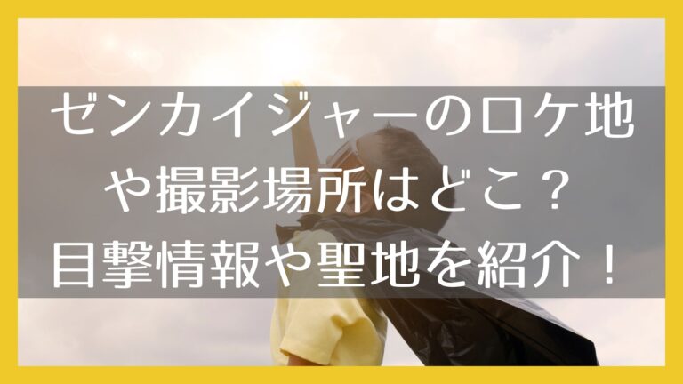 ゼンカイジャーのロケ地や撮影場所はどこ 目撃情報や聖地を紹介 ミテミルノ