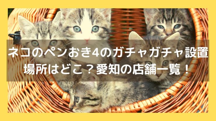 ネコのペンおき4のガチャガチャ設置場所はどこ 取扱店舗一覧まとめ ミテミルノ