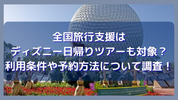 全国旅行支援はディズニー日帰りツアーも対象 利用条件や予約方法について調査 ミテミルノ