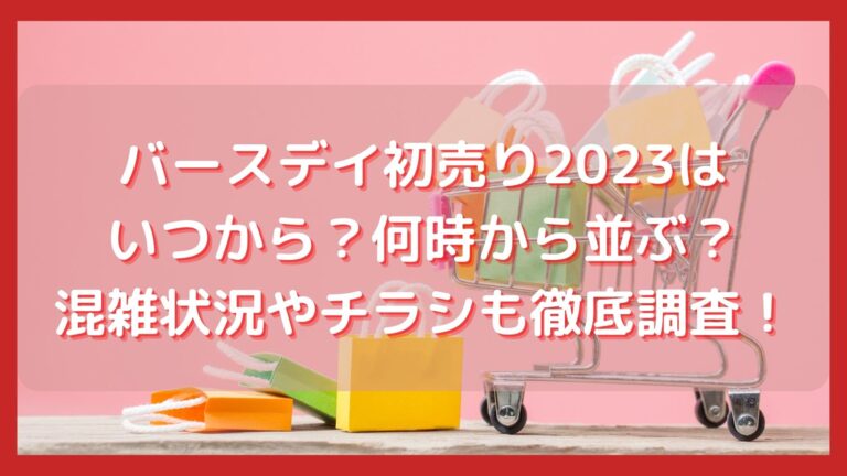 バースデイ初売り23はいつから 何時から並ぶ 混雑状況やチラシも徹底調査 ミテミルノ